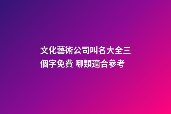 文化藝術公司叫名大全三個字免費 哪類適合參考